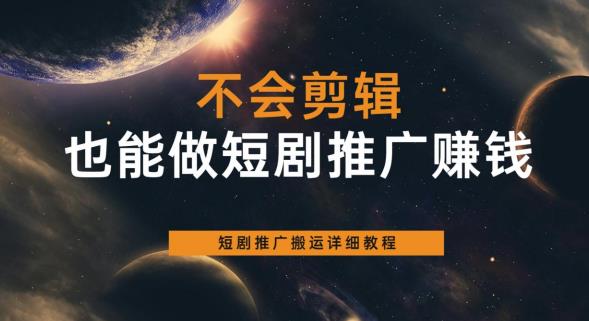 不会剪辑也能做短剧推广赚钱，短剧推广搬运详细教程网创吧-网创项目资源站-副业项目-创业项目-搞钱项目网创吧