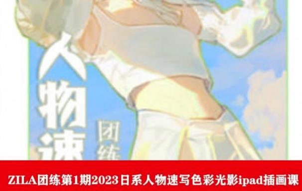 ZILA团练第1期2023日系人物速写色彩光影ipad插画课网创吧-网创项目资源站-副业项目-创业项目-搞钱项目网创吧