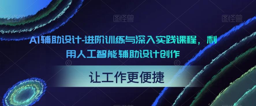 AI辅助设计-进阶训练与深入实践课程，利用人工智能辅助设计创作网创吧-网创项目资源站-副业项目-创业项目-搞钱项目网创吧