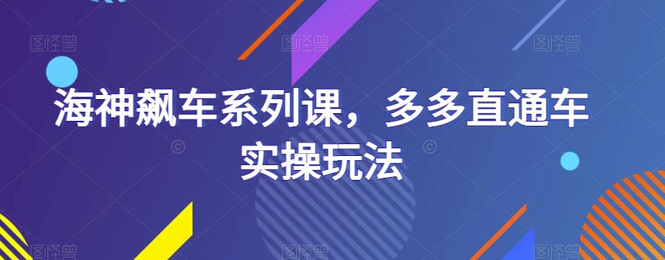海神飙车系列课，多多直通车实操玩法网创吧-网创项目资源站-副业项目-创业项目-搞钱项目网创吧