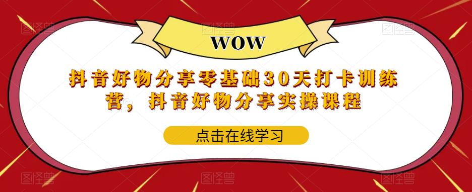 抖音好物分享零基础30天打卡训练营，抖音好物分享实操课程网创吧-网创项目资源站-副业项目-创业项目-搞钱项目网创吧