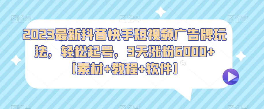 2023最新抖音快手短视频广告牌玩法，轻松起号，3天涨粉6000+【素材+教程+软件】网创吧-网创项目资源站-副业项目-创业项目-搞钱项目网创吧