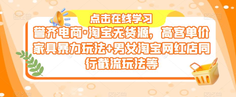 誉齐电商·淘宝无货源，高客单价家具暴力玩法+男女淘宝网红店同行截流玩法等网创吧-网创项目资源站-副业项目-创业项目-搞钱项目网创吧