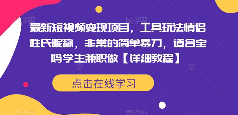 最新短视频变现项目，工具玩法情侣姓氏昵称，非常的简单暴力，适合宝妈学生兼职做【详细教程】网创吧-网创项目资源站-副业项目-创业项目-搞钱项目网创吧