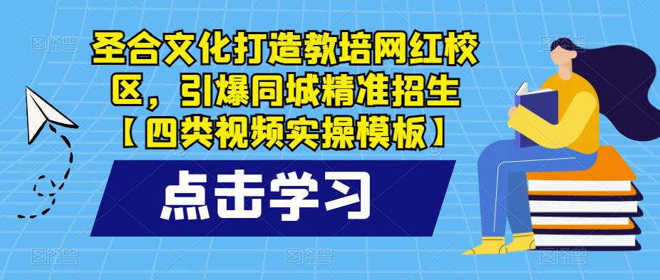 圣合文化打造教培网红校区，引爆同城精准招生【四类视频实操模板】网创吧-网创项目资源站-副业项目-创业项目-搞钱项目网创吧