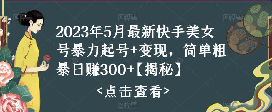 2023年5月最新快手美女号暴力起号+变现，简单粗暴日赚300+【揭秘】网创吧-网创项目资源站-副业项目-创业项目-搞钱项目网创吧