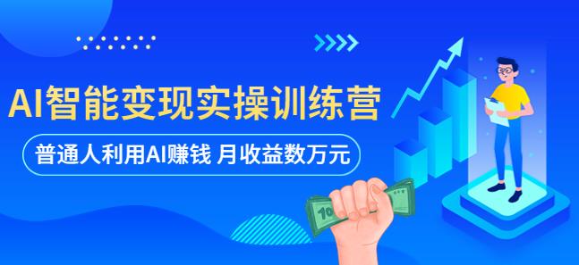 AI智能变现实操训练营：普通人利用AI赚钱 月收益数万元（全套课程+文档）网创吧-网创项目资源站-副业项目-创业项目-搞钱项目网创吧