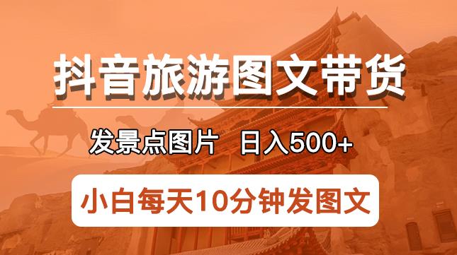 抖音旅游图文带货项目，每天半小时发景点图片日入500+长期稳定项目【揭秘】网创吧-网创项目资源站-副业项目-创业项目-搞钱项目网创吧