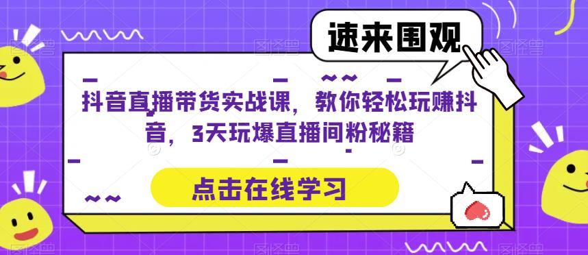 抖音直播带货实战课，教你轻松玩赚抖音，3天玩爆直播间网创吧-网创项目资源站-副业项目-创业项目-搞钱项目网创吧