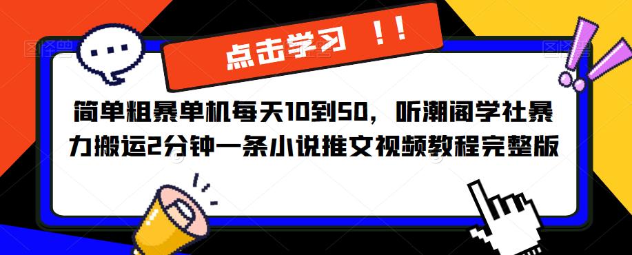 简单粗暴单机每天10到50，听潮阁学社暴力搬运2分钟一条小说推文视频教程完整版【揭秘】网创吧-网创项目资源站-副业项目-创业项目-搞钱项目网创吧