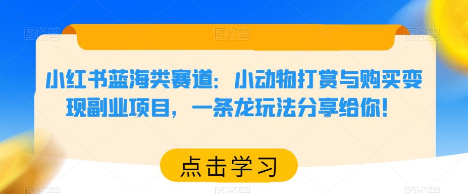 小红书蓝海类赛道：小动物打赏与购买变现副业项目，一条龙玩法分享给你！网创吧-网创项目资源站-副业项目-创业项目-搞钱项目网创吧