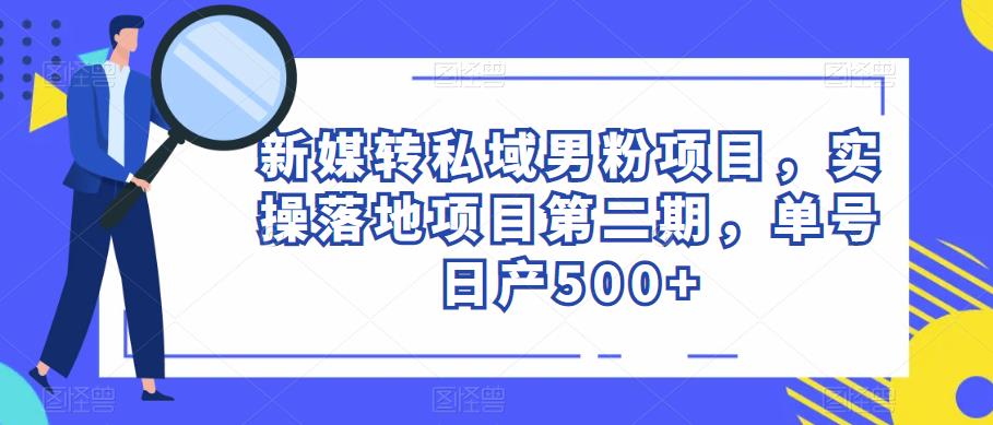 新媒转私域男粉项目，实操落地项目第二期，单号日产500+网创吧-网创项目资源站-副业项目-创业项目-搞钱项目网创吧