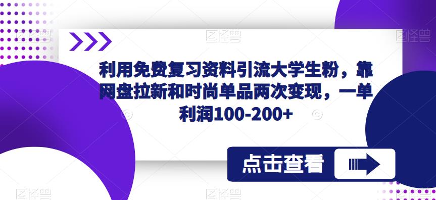 利用免费复习资料引流大学生粉，靠网盘拉新和时尚单品两次变现，一单利润100-200+网创吧-网创项目资源站-副业项目-创业项目-搞钱项目网创吧