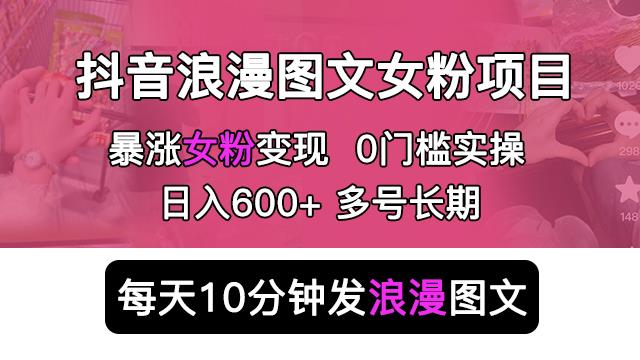 抖音浪漫图文暴力涨女粉项目，简单0门槛每天10分钟发图文日入600+长期多号【揭秘】网创吧-网创项目资源站-副业项目-创业项目-搞钱项目网创吧