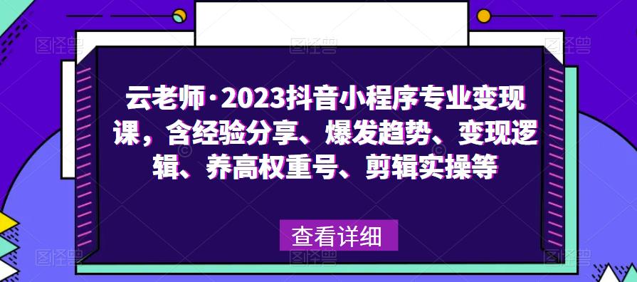 云老师·2023抖音小程序专业变现课，含经验分享、爆发趋势、变现逻辑、养高权重号、剪辑实操等网创吧-网创项目资源站-副业项目-创业项目-搞钱项目网创吧