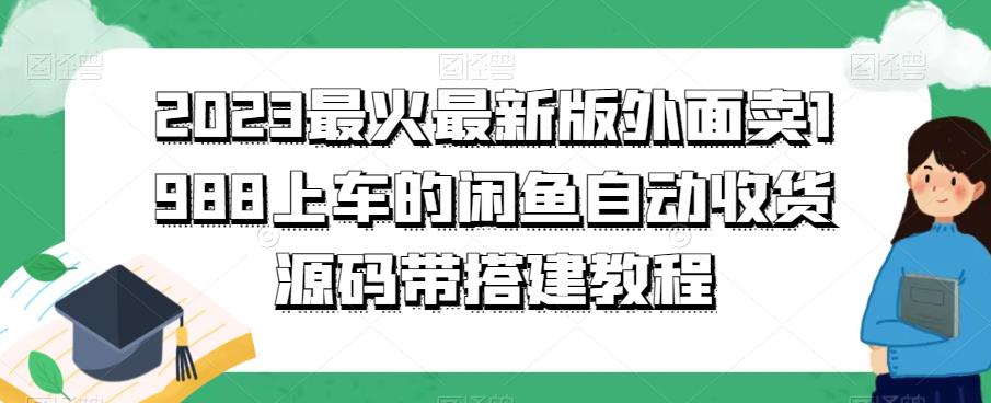 2023最火最新版外面1988上车的闲鱼自动收货源码带搭建教程网创吧-网创项目资源站-副业项目-创业项目-搞钱项目网创吧