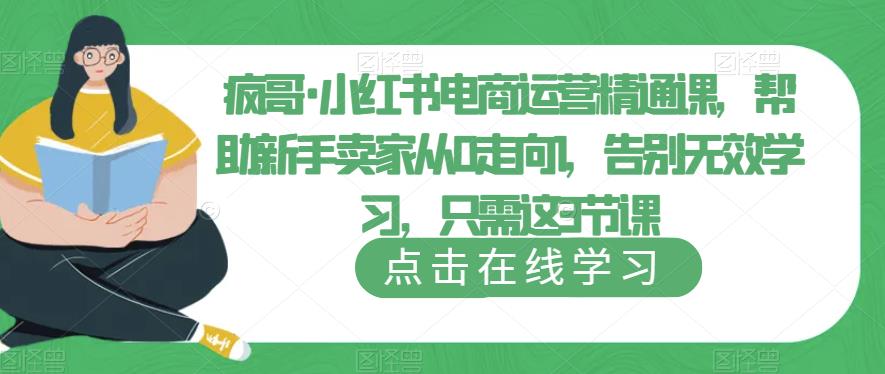 疯哥·小红书电商运营精通课，帮助新手卖家从0走向1，告别无效学习，只需这3节课网创吧-网创项目资源站-副业项目-创业项目-搞钱项目网创吧