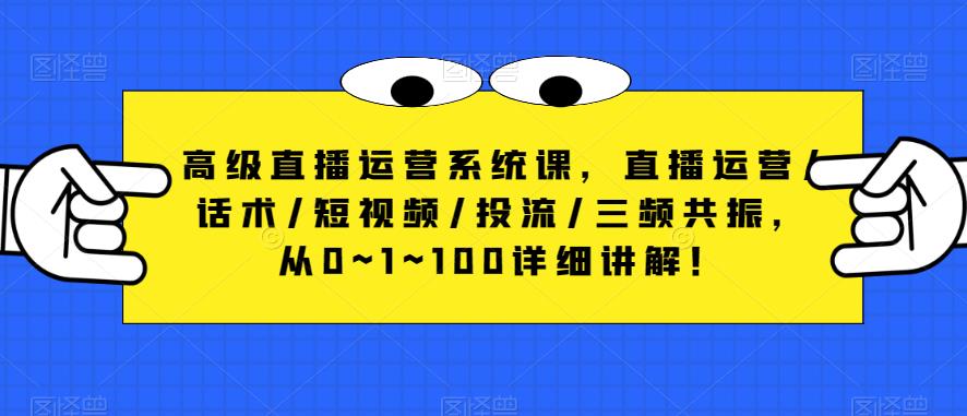 高级直播运营系统课，直播运营/话术/短视频/投流/三频共振，从0~1~100详细讲解！网创吧-网创项目资源站-副业项目-创业项目-搞钱项目网创吧