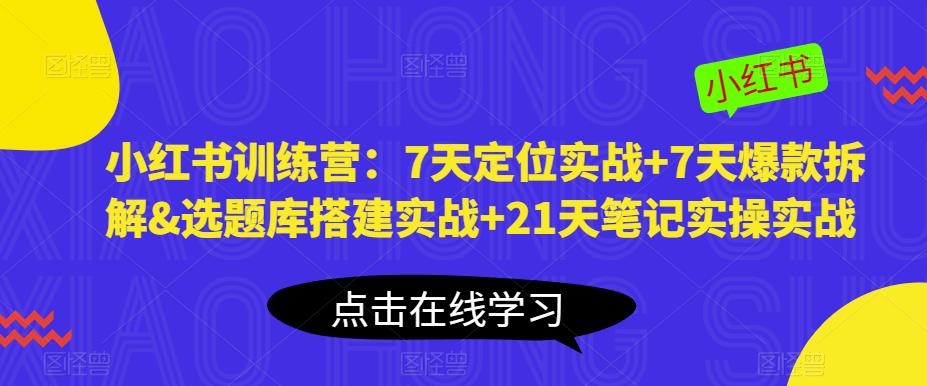小红书训练营：7天定位实战+7天爆款拆解&选题库搭建实战+21天笔记实操实战网创吧-网创项目资源站-副业项目-创业项目-搞钱项目网创吧