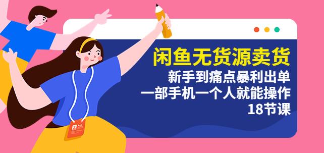 闲鱼无货源卖货：新手到痛点暴利出单，一部手机一个人就能操作（18节课）网创吧-网创项目资源站-副业项目-创业项目-搞钱项目网创吧