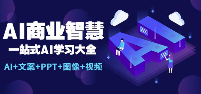 AI商业智慧：一站式AI学习大全【AI+文案+PPT+图像+视频】网创吧-网创项目资源站-副业项目-创业项目-搞钱项目网创吧