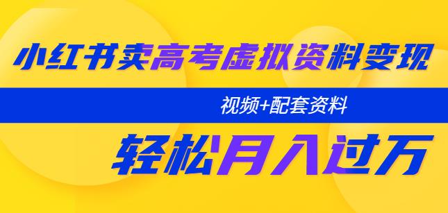小红书卖高考虚拟资料变现分享课：轻松月入过万（视频+配套资料）网创吧-网创项目资源站-副业项目-创业项目-搞钱项目网创吧
