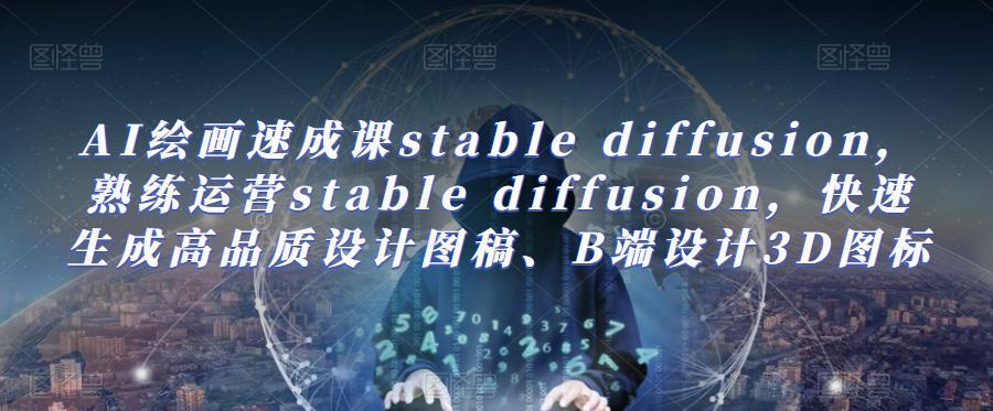AI绘画速成课stable diffusion，​熟练运营stable diffusion，快速生成高品质设计图稿、B端设计3D图标网创吧-网创项目资源站-副业项目-创业项目-搞钱项目网创吧