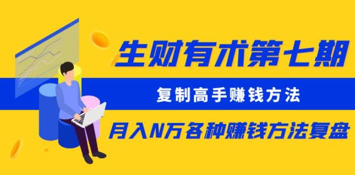 生财有术第七期：复制高手赚钱方法月入N万各种赚钱方法复盘（更新到0430）网创吧-网创项目资源站-副业项目-创业项目-搞钱项目网创吧