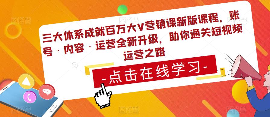 三大体系成就百万大V营销课新版课程，账号·内容·运营全新‭升‬级，助你‭通‬‭关短视‬‭频‬运营之路网创吧-网创项目资源站-副业项目-创业项目-搞钱项目网创吧