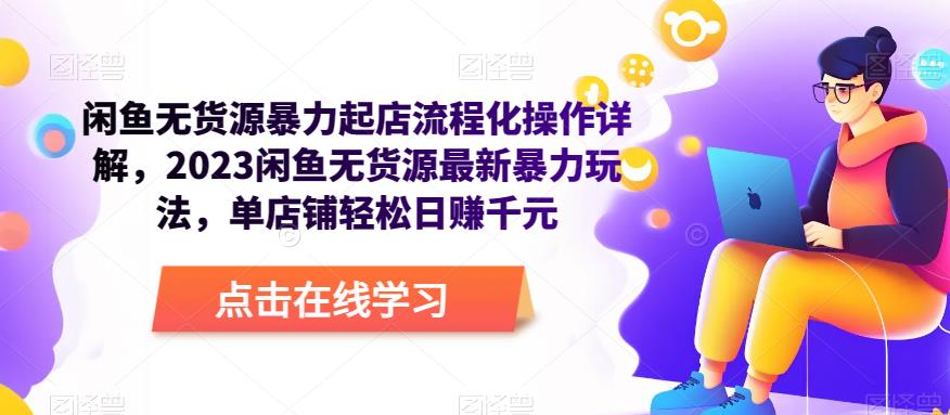 闲鱼无货源暴力起店流程化操作详解，2023闲鱼无货源最新暴力玩法，单店铺轻松日赚千元网创吧-网创项目资源站-副业项目-创业项目-搞钱项目网创吧