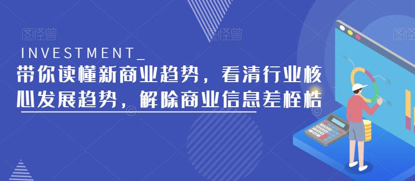 带你读懂新商业趋势，看清行业核心发展趋势，解除商业信息差桎梏网创吧-网创项目资源站-副业项目-创业项目-搞钱项目网创吧
