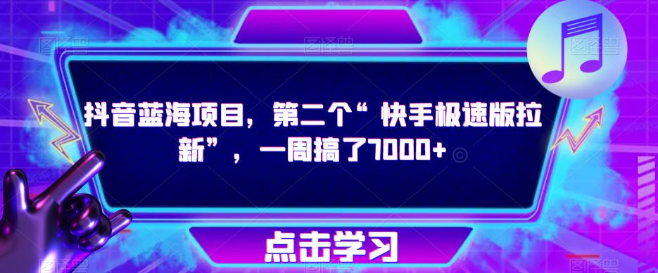 抖音蓝海项目，第二个“快手极速版拉新”，一周搞了7000+【揭秘】网创吧-网创项目资源站-副业项目-创业项目-搞钱项目网创吧