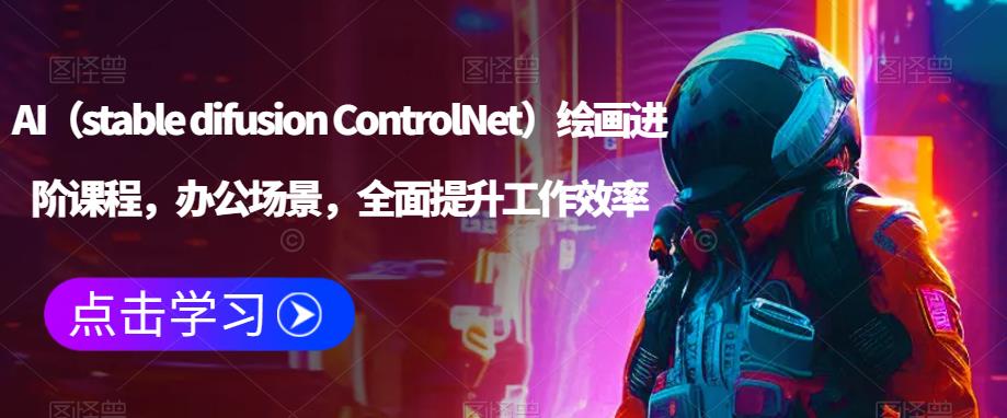 AI（stable difusion ControlNet）绘画进阶课程，办公场景，全面提升工作效率网创吧-网创项目资源站-副业项目-创业项目-搞钱项目网创吧