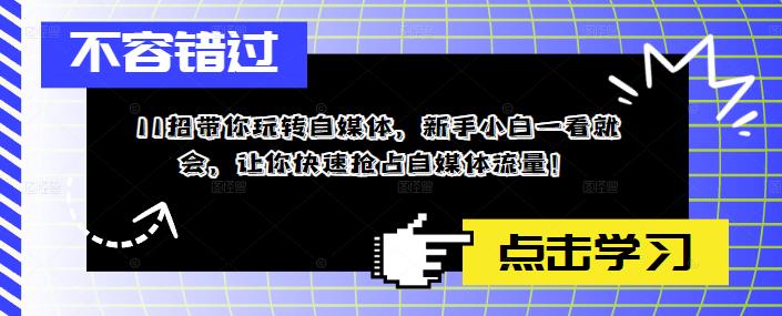 11招带你玩转自媒体，新手小白一看就会，让你快速抢占自媒体流量！网创吧-网创项目资源站-副业项目-创业项目-搞钱项目网创吧