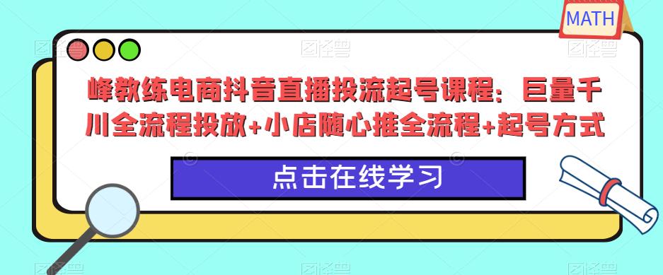 峰教练电商抖音直播投流起号课程：巨量千川全流程投放+小店随心推全流程+起号方式网创吧-网创项目资源站-副业项目-创业项目-搞钱项目网创吧