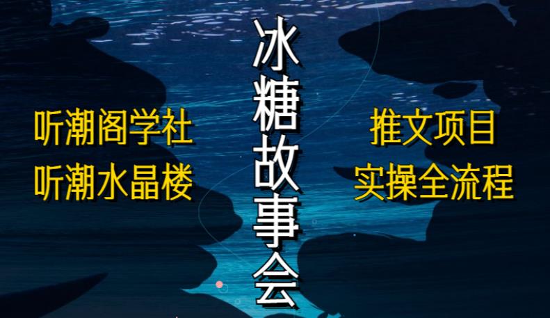 听潮阁学社听潮水晶楼抖音冰糖故事会项目实操，小说推文项目实操全流程，简单粗暴！网创吧-网创项目资源站-副业项目-创业项目-搞钱项目网创吧
