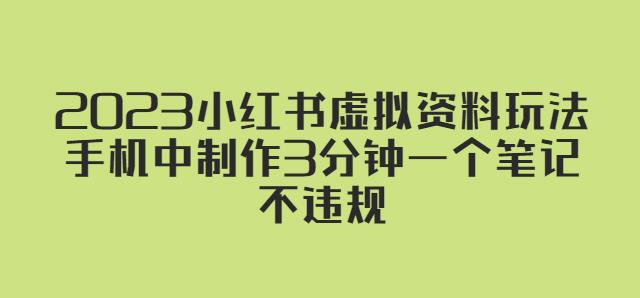 2023小红书虚拟资料玩法，手机中制作3分钟一个笔记不违规网创吧-网创项目资源站-副业项目-创业项目-搞钱项目网创吧