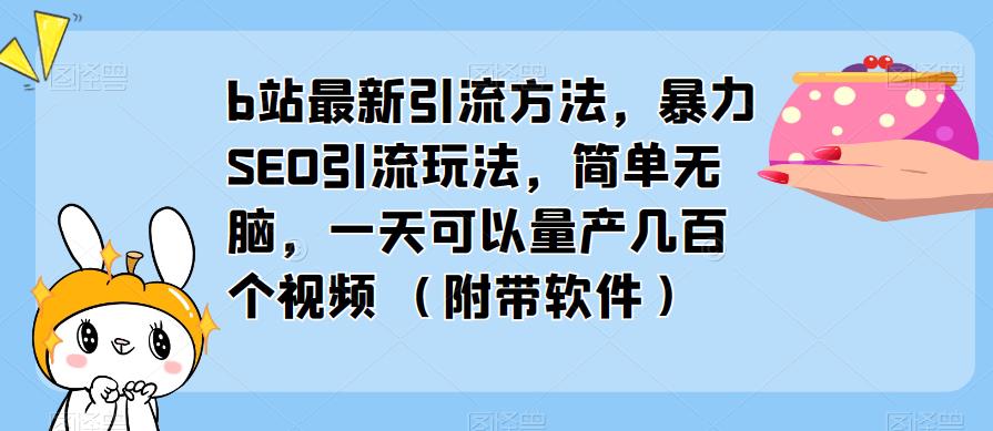 b站最新引流方法，暴力SEO引流玩法，简单无脑，一天可以量产几百个视频（附带软件）网创吧-网创项目资源站-副业项目-创业项目-搞钱项目网创吧