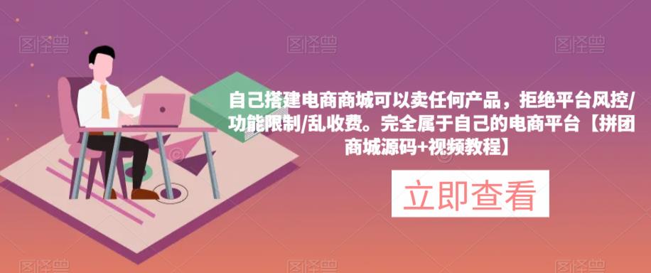 自己搭建电商商城可以卖任何产品，完全属于自己的电商平台【拼团商城源码+视频教程】网创吧-网创项目资源站-副业项目-创业项目-搞钱项目网创吧