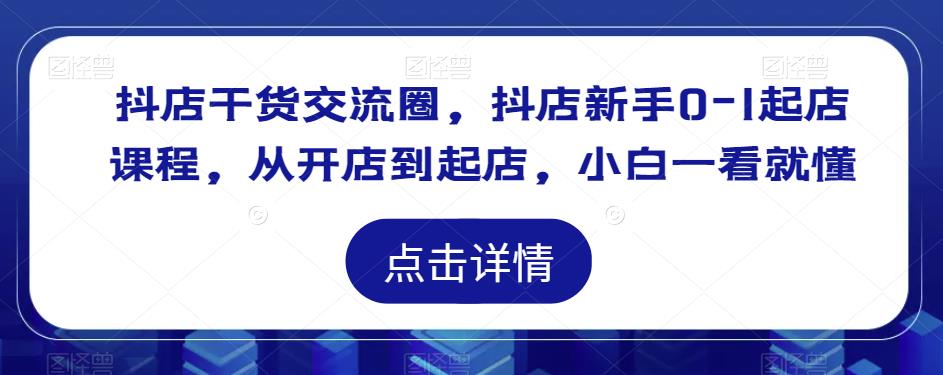 抖店干货交流圈，抖店新手0-1起店课程，从开店到起店，小白一看就懂网创吧-网创项目资源站-副业项目-创业项目-搞钱项目网创吧