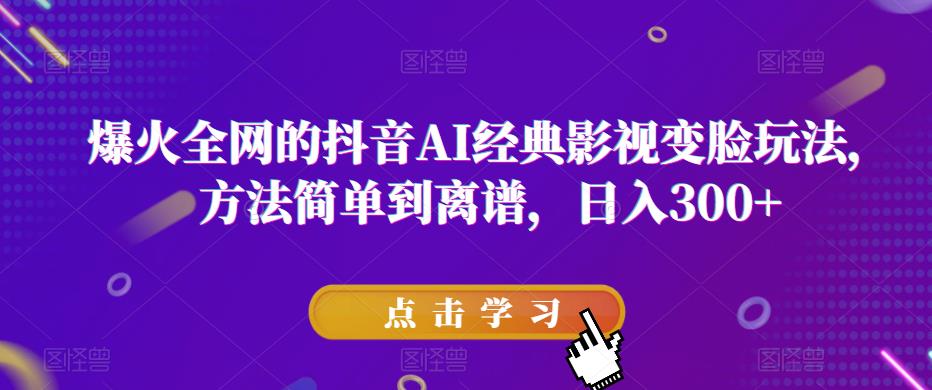 爆火全网的抖音AI经典影视变脸玩法，方法简单到离谱，日入300+【揭秘】网创吧-网创项目资源站-副业项目-创业项目-搞钱项目网创吧