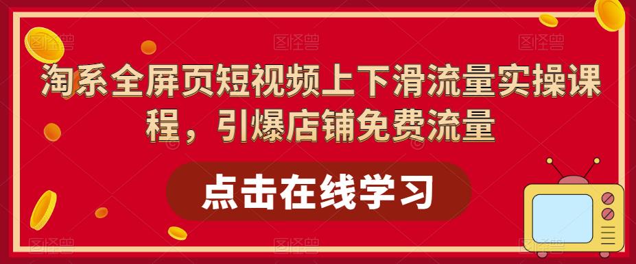 淘系全屏页短视频上下滑流量实操课程，引爆店铺免费流量网创吧-网创项目资源站-副业项目-创业项目-搞钱项目网创吧