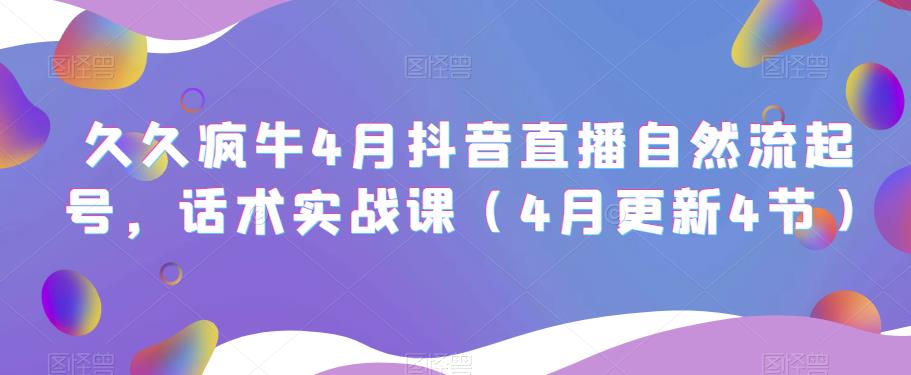 久久疯牛4月抖音直播纯自然流起号,话术实战课(4月更新4节)网创吧-网创项目资源站-副业项目-创业项目-搞钱项目网创吧