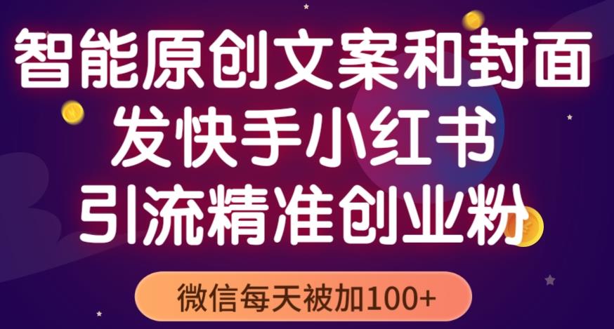 智能原创封面和创业文案，快手小红书引流精准创业粉，微信每天被加100+（揭秘）网创吧-网创项目资源站-副业项目-创业项目-搞钱项目网创吧