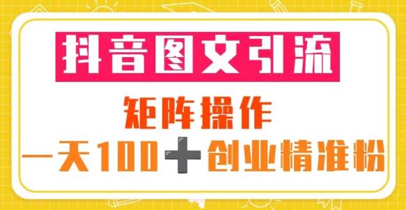 抖音图文引流矩阵操作一天100+创业精准粉（5节视频课+素材模板）网创吧-网创项目资源站-副业项目-创业项目-搞钱项目网创吧