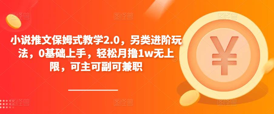 小说推文保姆式教学2.0，另类进阶玩法，0基础上手，轻松月撸1w无上限，可主可副可兼职网创吧-网创项目资源站-副业项目-创业项目-搞钱项目网创吧