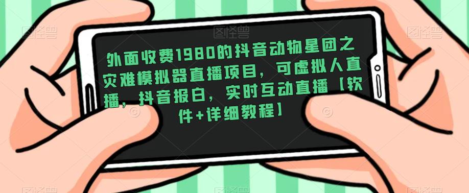 外面收费1980的抖音动物星团之灾难模拟器直播项目，可虚拟人直播，抖音报白，实时互动直播【软件+详细教程】网创吧-网创项目资源站-副业项目-创业项目-搞钱项目网创吧