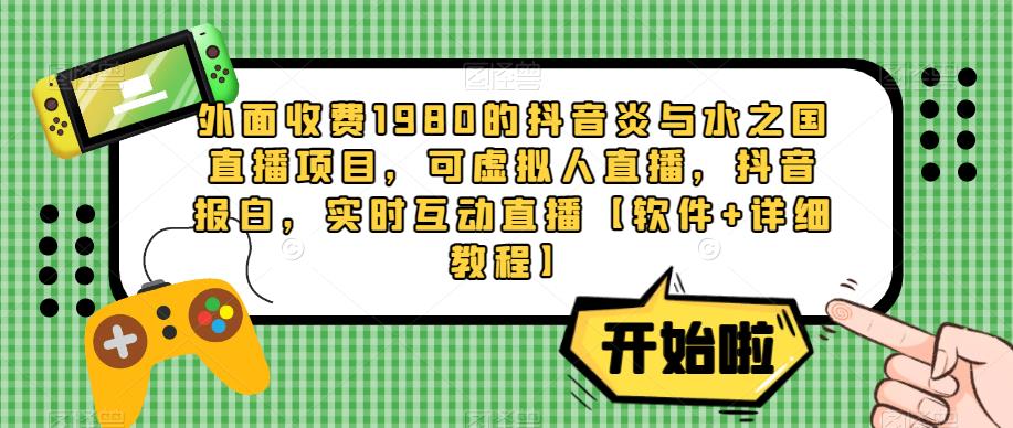 外面收费1980的抖音炎与水之国直播项目，可虚拟人直播，抖音报白，实时互动直播【软件+详细教程】网创吧-网创项目资源站-副业项目-创业项目-搞钱项目网创吧