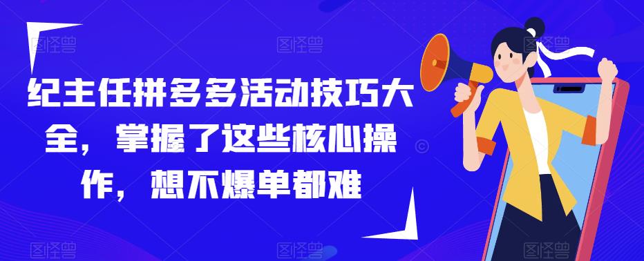 纪主任拼多多活动技巧大全，掌握了这些核心操作，想不爆单都难网创吧-网创项目资源站-副业项目-创业项目-搞钱项目网创吧