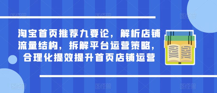 淘宝首页推荐九要论，解析店铺流量结构，拆解平台运营策略，合理化提效提升首页店铺运营网创吧-网创项目资源站-副业项目-创业项目-搞钱项目网创吧